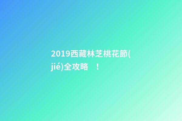 2019西藏林芝桃花節(jié)全攻略！